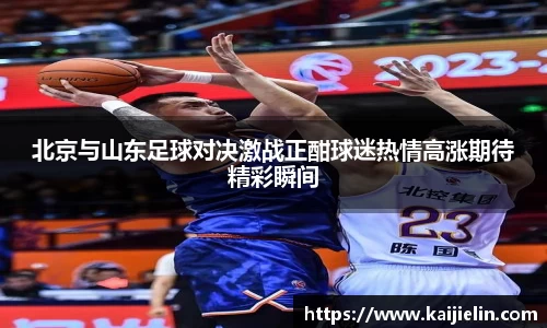 北京与山东足球对决激战正酣球迷热情高涨期待精彩瞬间