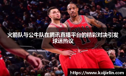 火箭队与公牛队在腾讯直播平台的精彩对决引发球迷热议